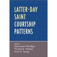 Latter-day Saint Courtship Patterns by Woodger, Mary Jane; Holman, Thomas B.; Young, Kristi A., 9780761838548