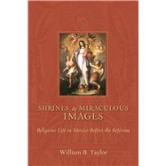 Shrines and Miraculous Images by Taylor, William B., 9780826348548