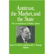 Antitrust, the Market and the State: Contributions of Walter Adams: Contributions of Walter Adams by Brock,James W., 9780873328548