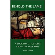 Behold the Lamb!: A Book for Little Folks About the Holy Mass by Ellerker, Marie St. S.; McNabb, Vincent, 9780978298548