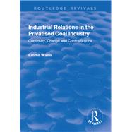 Industrial Relations in the Privatised Coal Industry: Continuity, Change and Contradictions by Wallis,Emma, 9781138718548