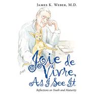 Joie De Vivre, as I See It by James K. Weber M.D., 9781665708548
