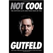 Not Cool The Hipster Elite and Their War on You by Gutfeld, Greg, 9780804138550