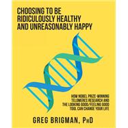 Choosing to Be Ridiculously Healthy and Unreasonably Happy by Greg Brigman PhD, 9781982248550