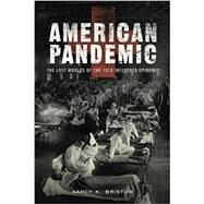 American Pandemic The Lost Worlds of the 1918 Influenza Epidemic by Bristow, Nancy, 9780190238551