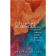 Liberating Science: The Early Universe, Evolution and the Public Voice of Science by Steane, Andrew, 9780198878551