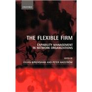 The Flexible Firm Capability Management in Network Organizations by Birkinshaw, Julian; Hagstrm, Peter, 9780199248551
