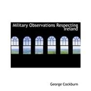 Military Observations Respecting Ireland by Cockburn, George, 9780554898551