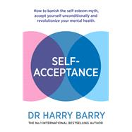 SelfAcceptance How to banish the self-esteem myth, accept yourself unconditionally and revolutionise your mental health by Barry, Harry, 9781409188551