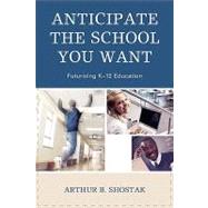 Anticipate the School You Want Futurizing K-12 Education by Shostak, Arthur, 9781578868551