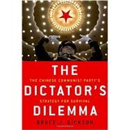 The Dictator's Dilemma The Chinese Communist Party's Strategy for Survival by Dickson, Bruce J., 9780190228552
