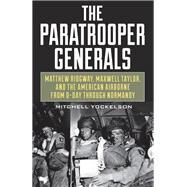 The Paratrooper Generals Matthew Ridgway, Maxwell Taylor, and the American Airborne from D-Day through Normandy by Yockelson, Mitchell, 9780811738552