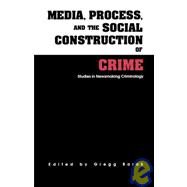 Media, Process, and the Social Construction of Crime: Studies in Newsmaking Criminology by Barak,Gregg;Barak,Gregg, 9780815318552