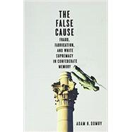 The False Cause: Fraud, Fabrication, and White Supremacy in Confederate Memory by Domby, Adam H, 9780813948553