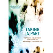 Taking [A]part The Politics and Aesthetics of Participation in Experience-Centered Design by McCarthy, John; Wright, Peter, 9780262028554