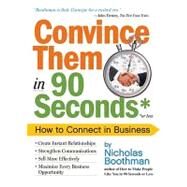 Convince Them in 90 Seconds or Less Make Instant Connections That Pay Off in Business and in Life by Boothman, Nicholas, 9780761158554