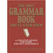 The Only Grammar Book You'll Ever Need: A One-Stop Source for Every Writing Assignment by Thurman, Susan, 9781580628556