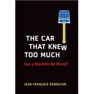 The Car That Knew Too Much Can a Machine Be Moral? by Bonnefon, Jean-Francois, 9780262548557