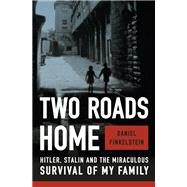 Two Roads Home Hitler, Stalin, and the Miraculous Survival of My Family by Finkelstein, Daniel, 9780385548557