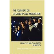 The Founders on Citizenship and Immigration Principles and Challenges in America by Erler, Edward J.; Marini, John; West, Thomas G., 9780742558557