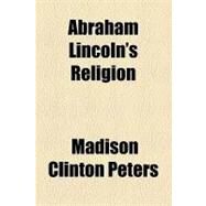 Abraham Lincoln's Religion by Peters, Madison Clinton; New York Commissioners for the Harbor an, 9781154468557