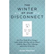 The Winter of Our Disconnect How Three Totally Wired Teenagers (and a Mother Who Slept with Her iPhone)Pulled the Plug on Their Technology and Lived to Tell the Tale by Maushart, Susan, 9781585428557