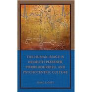 The Human Image in Helmuth Plessner, Pierre Bourdieu, and Psychocentric Culture by Catt, Isaac E., 9781666918557