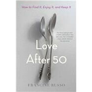 Love After 50 How to Find It, Enjoy It, and Keep It by Russo, Francine, 9781982108557