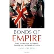 Bonds of Empire West Indians and Britishness from Victoria to Decolonization by Rush, Anne Spry, 9780199588558