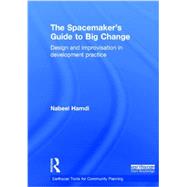 The Spacemaker's Guide to Big Change: Design and Improvisation in Development Practice by Hamdi; Nabeel, 9780415838559