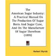 American Sugar Industry : A Practical Manual on the Production of Sugar Beets and Sugar Cane, and on the Manufacture of Sugar Therefrom (1899) by Myrick, Herbert, 9780548668559