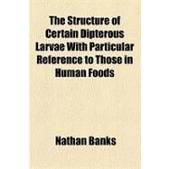 The Structure of Certain Dipterous Larvae With Particular Reference to Those in Human Foods by Banks, Nathan, 9781154448559