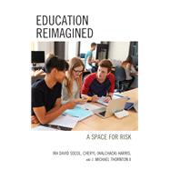 Education Reimagined A Space for Risk by Socol, Ira David; Harris, Cheryl Ann (Walchack); Thornton, John Michael, II, 9781475828559