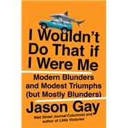 I Wouldn't Do That If I Were Me Modern Blunders and Modest Triumphs (but Mostly Blunders) by Gay, Jason, 9780306828560