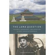 The Lama Question: Violence, Sovereignty, and Exception in Early Socialist Mongolia by Kaplonski, Christopher, 9780824838560