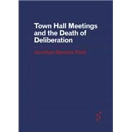 Town Hall Meetings and the Death of Deliberation by Field, Jonathan Beecher, 9781517908560