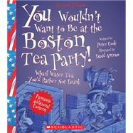 You Wouldn't Want to Be at the Boston Tea Party! (Revised Edition) (You Wouldn't Want to: American History) by Cook, Peter; Antram, David, 9780531238561