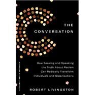 The Conversation How Seeking and Speaking the Truth About Racism Can Radically Transform Individuals and Organizations by Livingston, Robert, 9780593238561