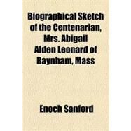 Biographical Sketch of the Centenarian, Mrs. Abigail Alden Leonard of Raynham, Mass by Sanford, Enoch, 9781154498561