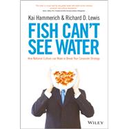 Fish Can't See Water How national culture can make or break your corporate strategy by Hammerich, Kai; Lewis, Richard D., 9781118608562