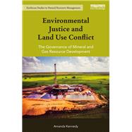 Environmental Justice and Land Use Conflict: The governance of mineral and gas resource development by Kennedy; Amanda, 9781138888562