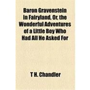 Baron Gravenstein in Fairyland, Or, the Wonderful Adventures of a Little Boy Who Had All He Asked for by Chandler, T. H., 9781154488562