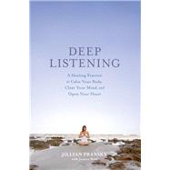 Deep Listening A Healing Practice to Calm Your Body, Clear Your Mind, and Open Your Heart by Pransky, Jillian; Wolf, Jessica, 9781623368562
