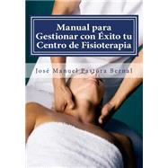 Manual para Gestionar con xito tu Centro de Fisioterapia / Manual to successfully manage your physiotherapy center by Bernal, Jose Manuel Pastora, 9781503188563