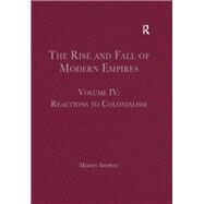 The Rise and Fall of Modern Empires, Volume IV: Reactions to Colonialism by Shipway,Martin;Shipway,Martin, 9781409438564