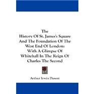 The History of St. James's Square and the Foundation of the West End of London: With a Glimpse of Whitehall in the Reign of Charles the Second by Dasent, Arthur Irwin, 9781432658564