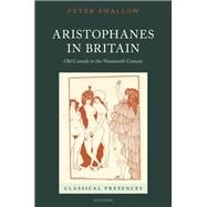 Aristophanes in Britain Old Comedy in the Nineteenth Century by Swallow, Peter, 9780192868565