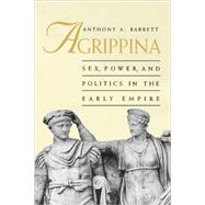 Agrippina : Sex, Power, and Politics in the Early Empire by Anthony A. Barrett, 9780300078565