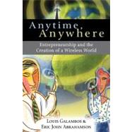 Anytime, Anywhere: Entrepreneurship and the Creation of a Wireless World by Louis Galambos , Eric John Abrahamson, 9780521398565