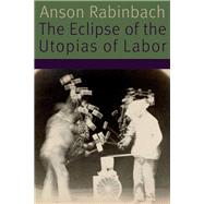 The Eclipse of the Utopias of Labor by Rabinbach, Anson, 9780823278565